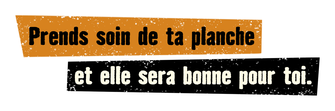 Prends soin de ta planche et elle sera bonne pour toi.