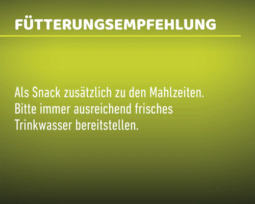 Fütterungsempfehlung: Als Snack zusätzlich zu den Mahlzeiten. Bitte immer ausreichend frisches Trinkwasser bereitstellen.