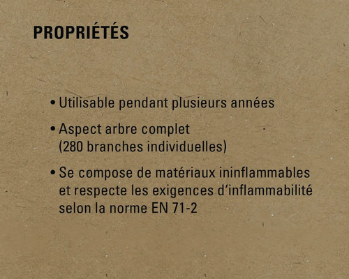 Propriétés : Utilisable pendant plusieurs années, aspect arbre complet (280 branches individuelles), se compose de matériaux ininflammables et respecte les exigences d’inflammabilité selon la norme EN 71-2.